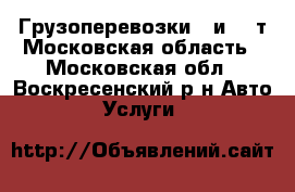 Грузоперевозки 5 и 10 т Московская область - Московская обл., Воскресенский р-н Авто » Услуги   